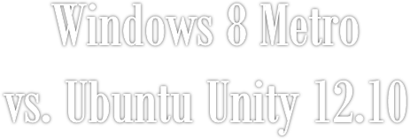 Windows 8 Metrovs. Ubuntu Unity 12.10